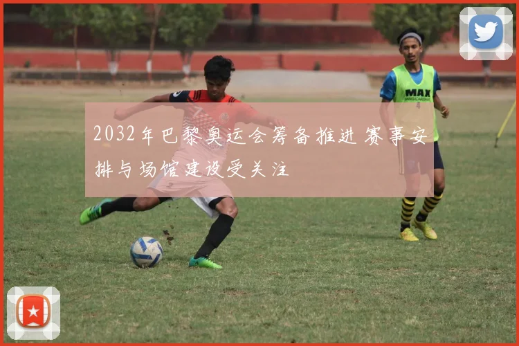 2032年巴黎奥运会筹备推进 赛事安排与场馆建设受关注