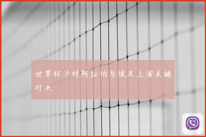 世界杯沙特阿拉伯与埃及上演关键对决