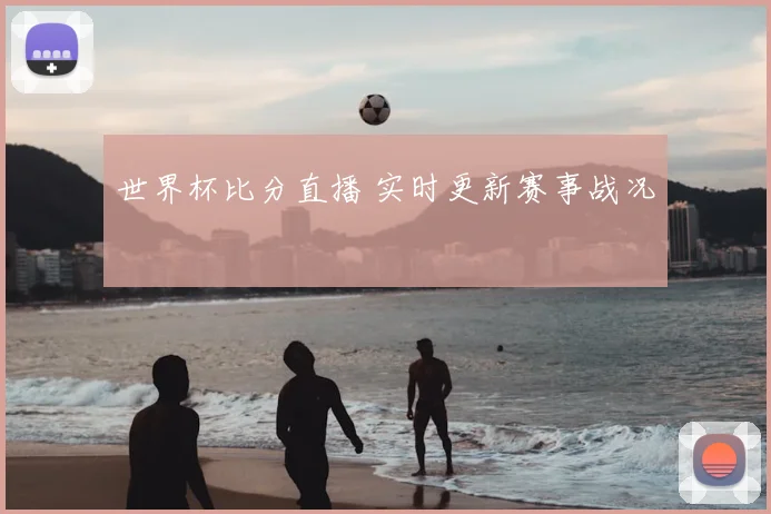 世界杯比分直播 实时更新赛事战况