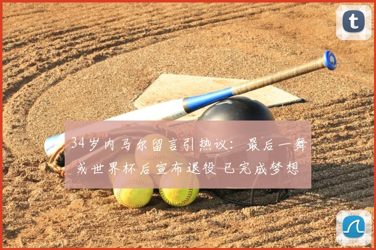 34岁内马尔留言引热议：最后一舞 或世界杯后宣布退役 已完成梦想