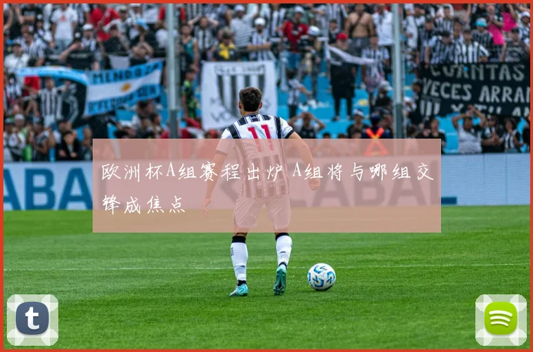 欧洲杯A组赛程出炉 A组将与哪组交锋成焦点