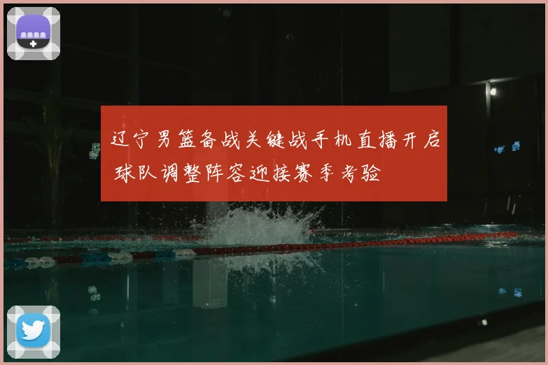 辽宁男篮备战关键战手机直播开启 球队调整阵容迎接赛季考验
