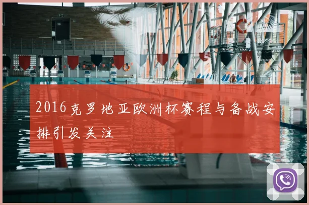 2016克罗地亚欧洲杯赛程与备战安排引发关注