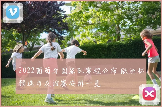 2022葡萄牙国家队赛程公布 欧洲杯预选与友谊赛安排一览