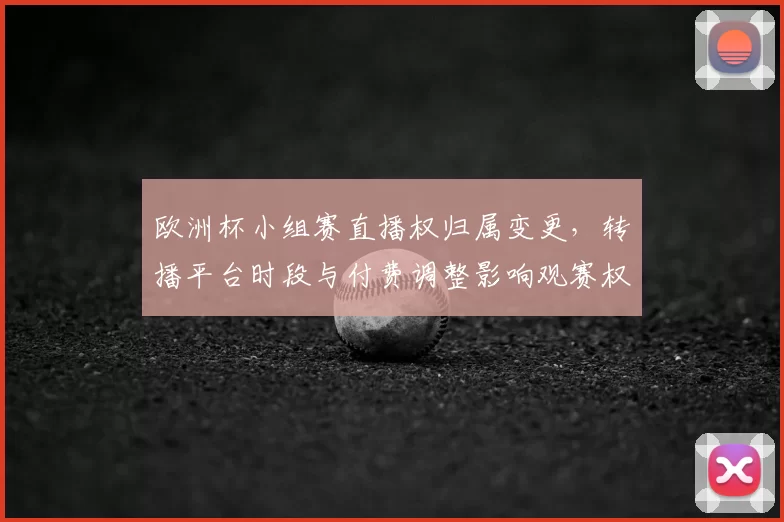 欧洲杯小组赛直播权归属变更，转播平台时段与付费调整影响观赛权益