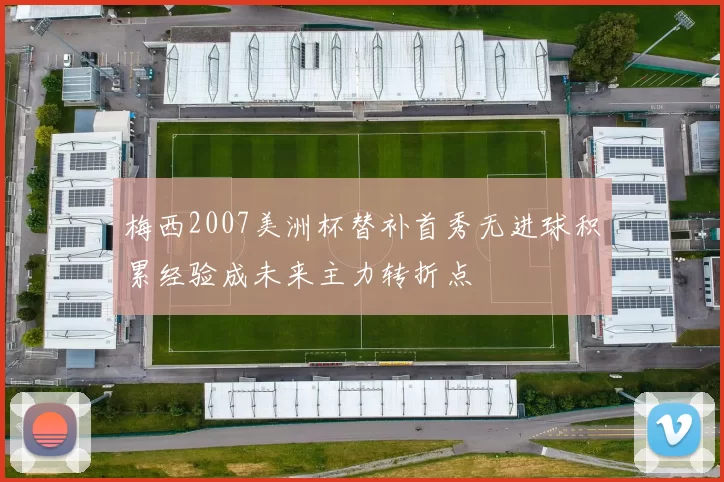 梅西2007美洲杯替补首秀无进球积累经验成未来主力转折点