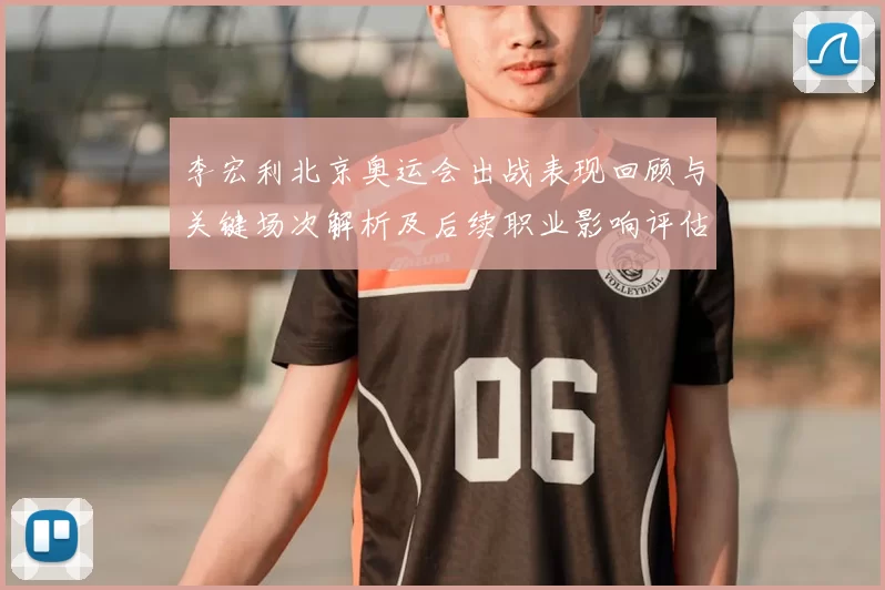 李宏利北京奥运会出战表现回顾与关键场次解析及后续职业影响评估