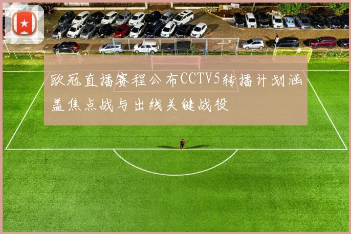 欧冠直播赛程公布CCTV5转播计划涵盖焦点战与出线关键战役