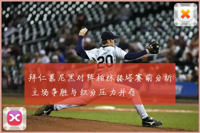 拜仁慕尼黑对阵柏林赫塔赛前分析 主场争胜与积分压力并存