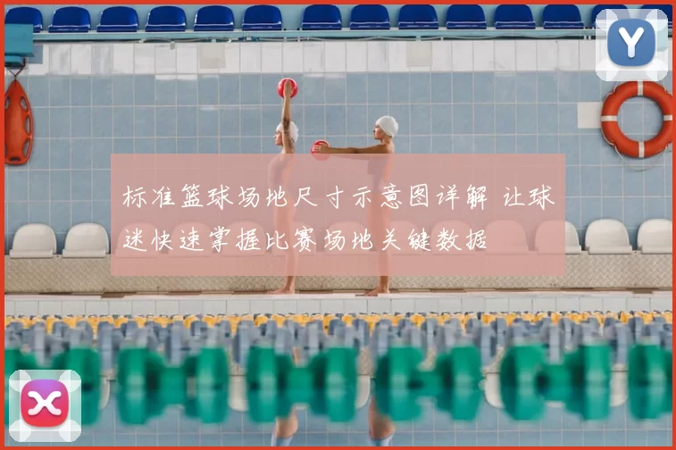 标准篮球场地尺寸示意图详解 让球迷快速掌握比赛场地关键数据