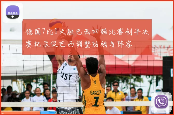 德国7比1大胜巴西四强比赛创半决赛纪录促巴西调整防线与阵容