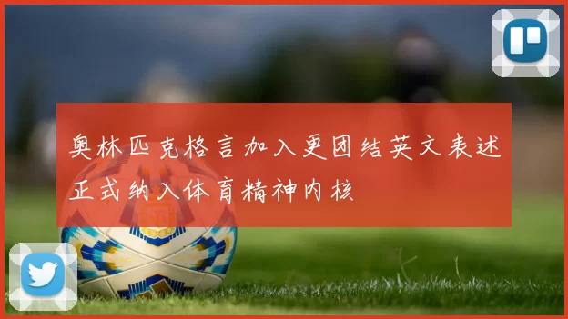 奥林匹克格言加入更团结英文表述正式纳入体育精神内核