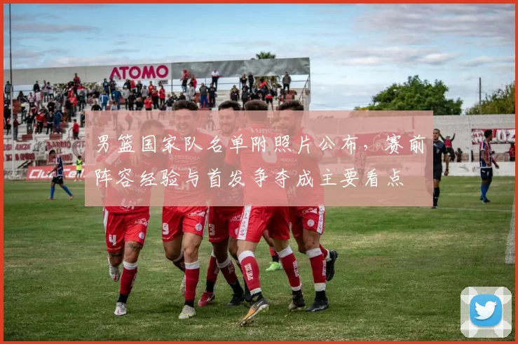 男篮国家队名单附照片公布，赛前阵容经验与首发争夺成主要看点