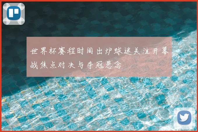 世界杯赛程时间出炉球迷关注开幕战焦点对决与夺冠悬念