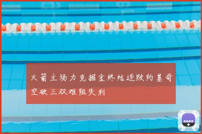 火箭主场力克掘金终结连败约基奇空砍三双难阻失利