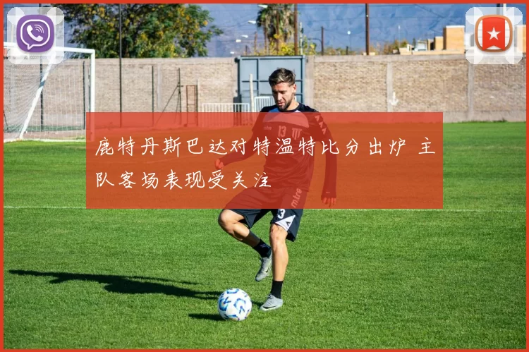 鹿特丹斯巴达对特温特比分出炉 主队客场表现受关注